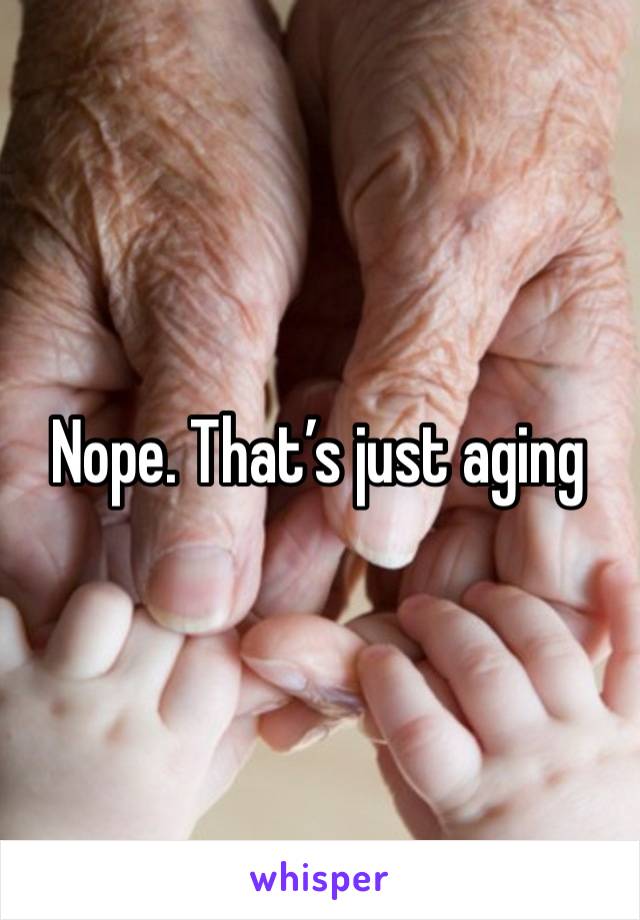 Nope. That’s just aging