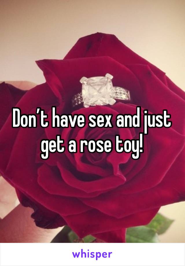 Don’t have sex and just get a rose toy!