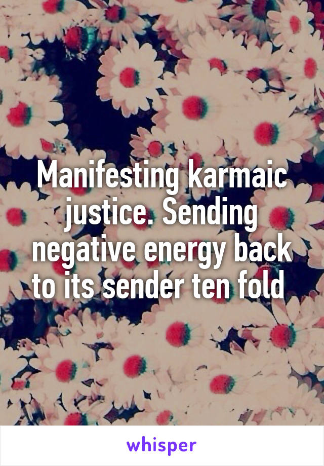 Manifesting karmaic justice. Sending negative energy back to its sender ten fold 