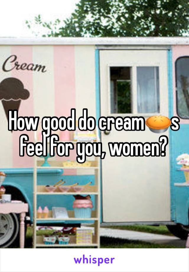 How good do cream🥧s feel for you, women?