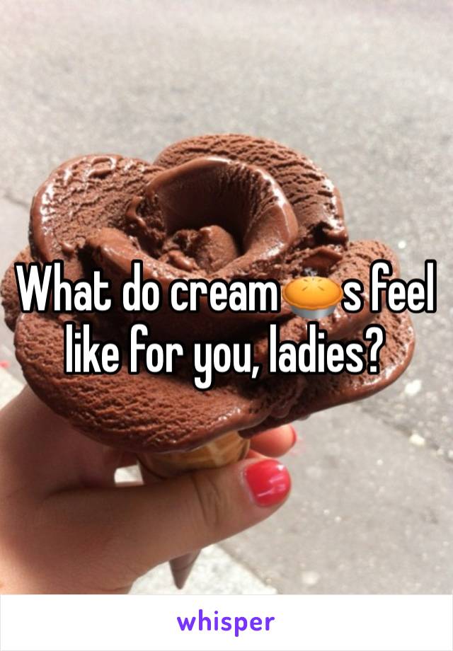 What do cream🥧s feel like for you, ladies?