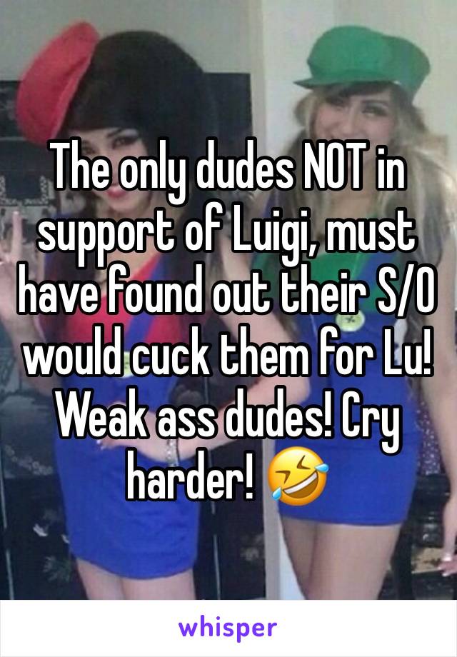 The only dudes NOT in support of Luigi, must have found out their S/O would cuck them for Lu!
Weak ass dudes! Cry harder! 🤣