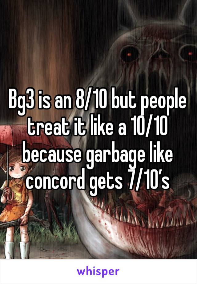 Bg3 is an 8/10 but people treat it like a 10/10 because garbage like concord gets 7/10’s