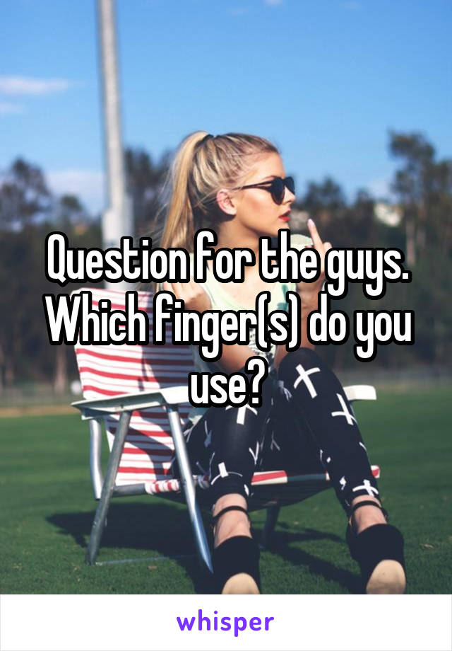 Question for the guys. Which finger(s) do you use?