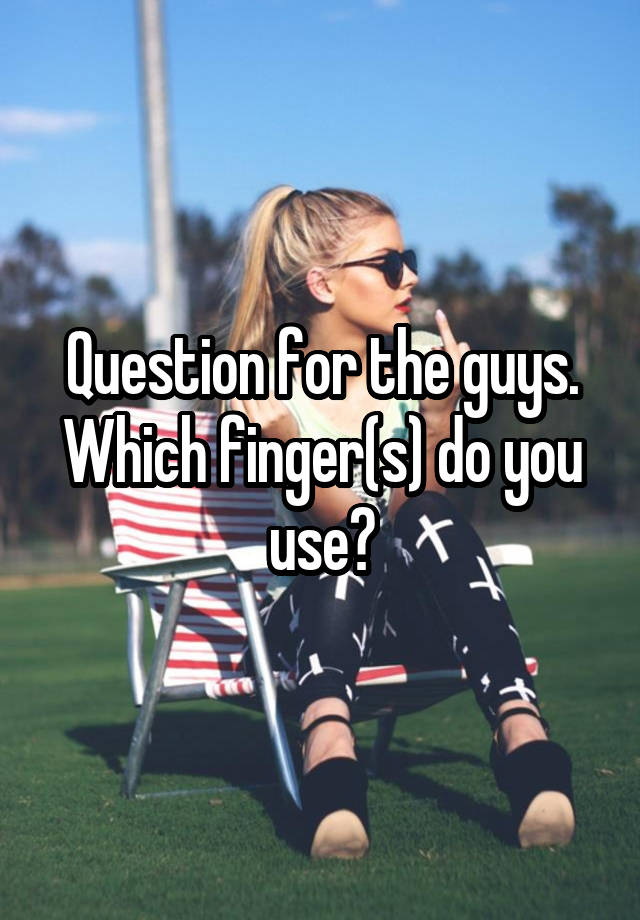 Question for the guys. Which finger(s) do you use?