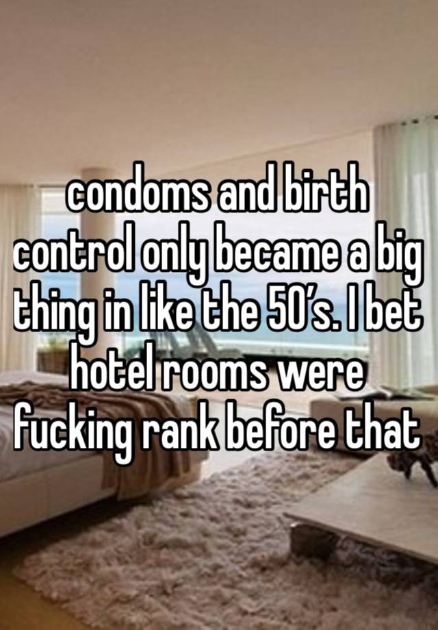 condoms and birth control only became a big thing in like the 50’s. I bet hotel rooms were fucking rank before that 