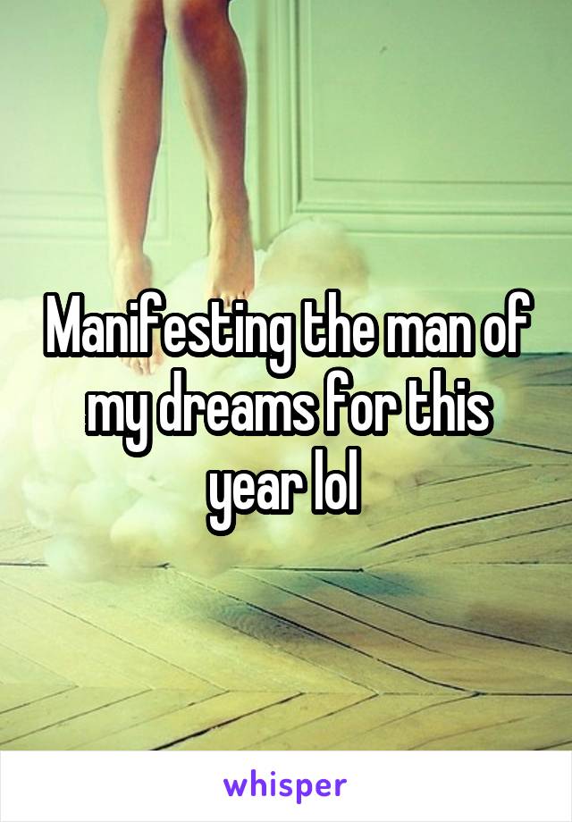 Manifesting the man of my dreams for this year lol 