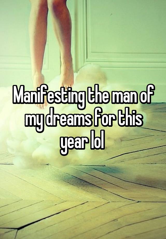 Manifesting the man of my dreams for this year lol 