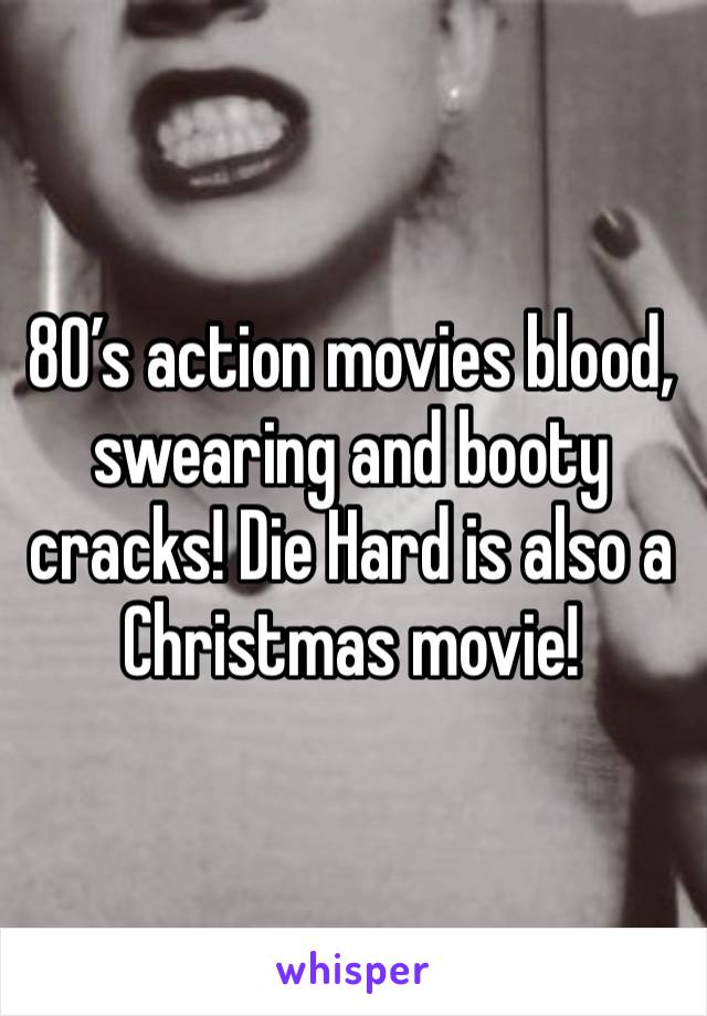 80’s action movies blood, swearing and booty cracks! Die Hard is also a Christmas movie!