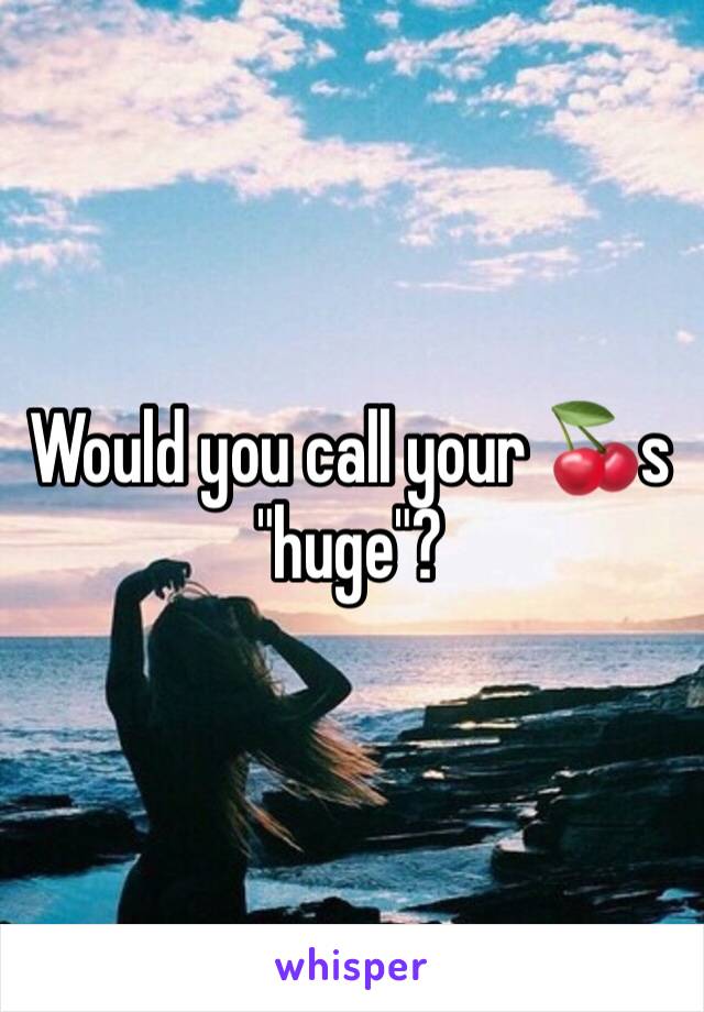 Would you call your 🍒s "huge"?