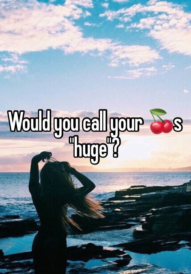 Would you call your 🍒s "huge"?