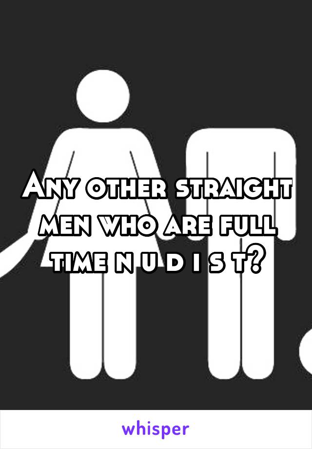 Any other straight men who are full time n u d i s t?