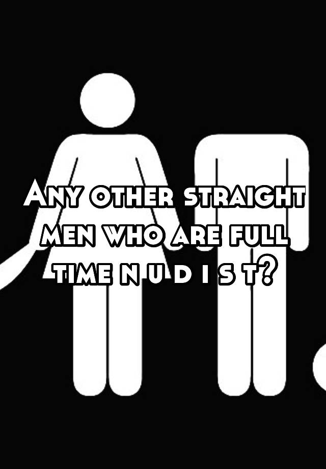 Any other straight men who are full time n u d i s t?