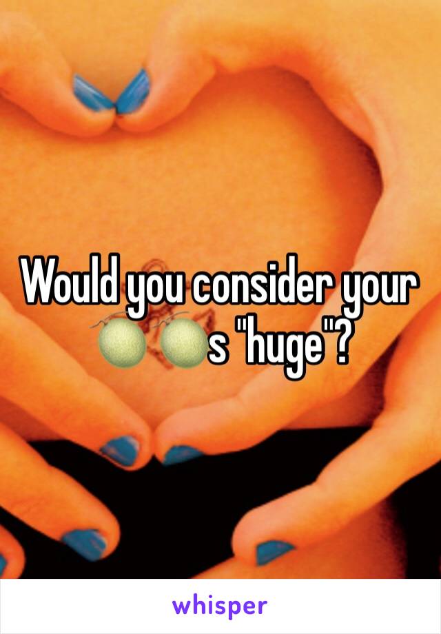 Would you consider your 🍈🍈s "huge"?