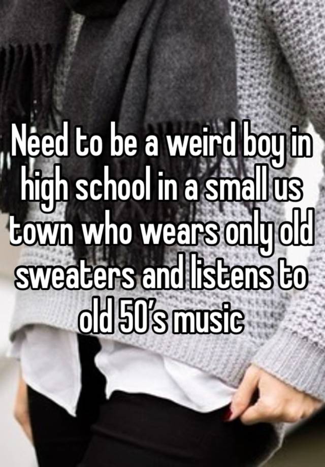 Need to be a weird boy in high school in a small us town who wears only old sweaters and listens to old 50’s music 