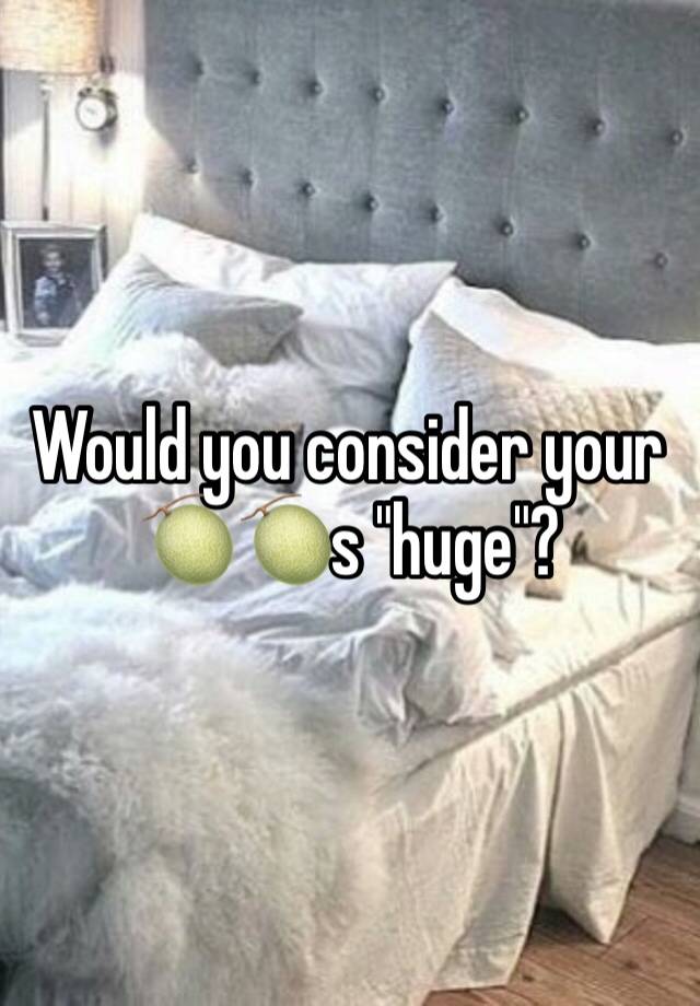 Would you consider your 🍈🍈s "huge"?