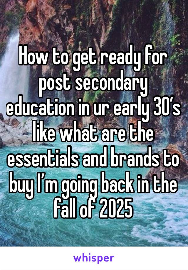 How to get ready for post secondary education in ur early 30’s like what are the essentials and brands to buy I’m going back in the fall of 2025 