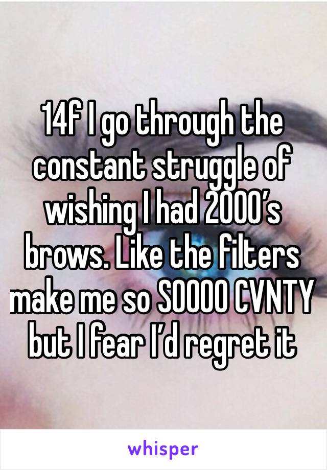 14f I go through the constant struggle of wishing I had 2000’s brows. Like the filters make me so SOOOO CVNTY   but I fear I’d regret it