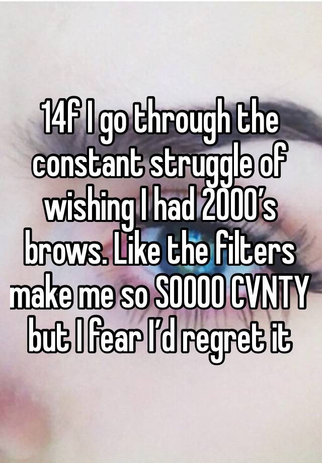 14f I go through the constant struggle of wishing I had 2000’s brows. Like the filters make me so SOOOO CVNTY   but I fear I’d regret it