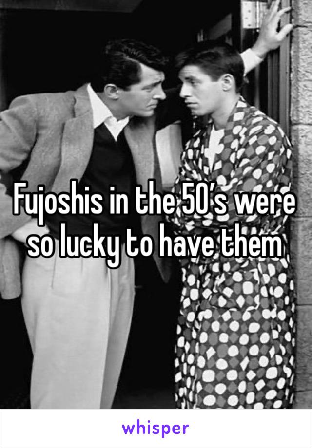 Fujoshis in the 50’s were so lucky to have them 