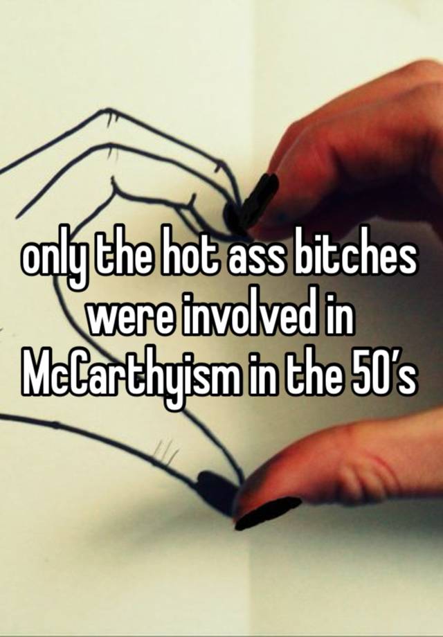 only the hot ass bitches were involved in McCarthyism in the 50’s