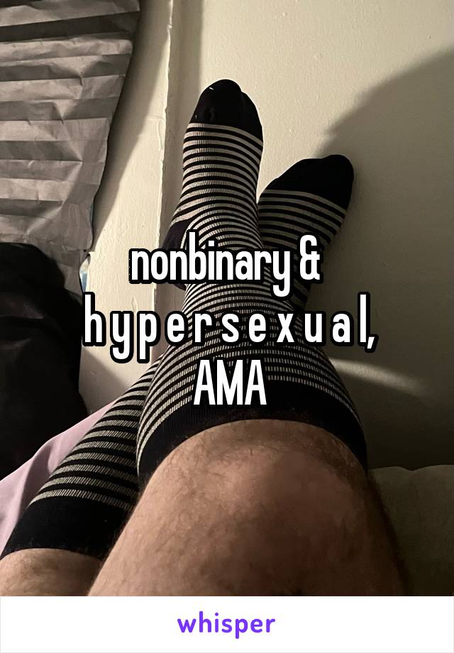 nonbinary & 
h y p e r s e x u a l,
AMA