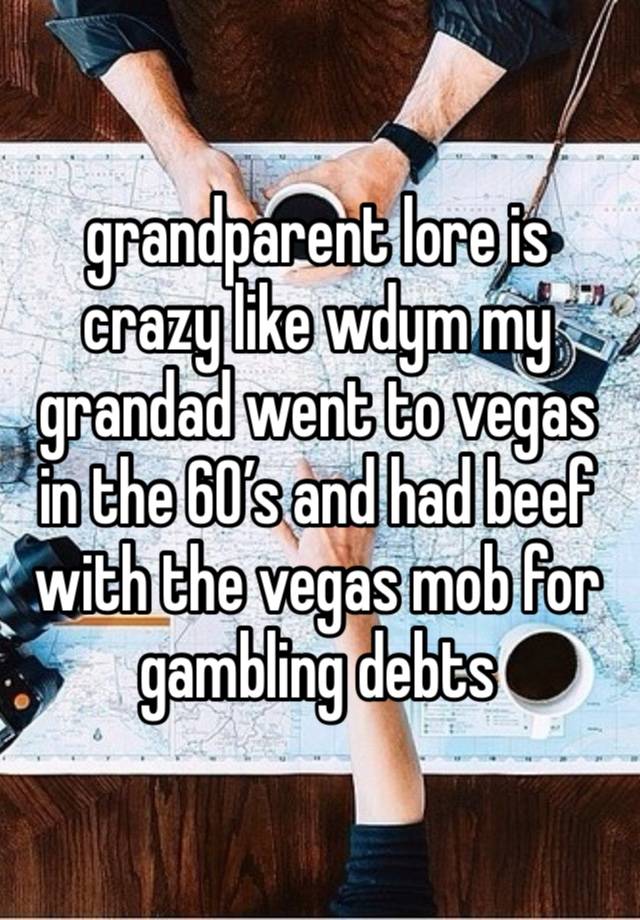 grandparent lore is crazy like wdym my grandad went to vegas in the 60’s and had beef with the vegas mob for gambling debts 