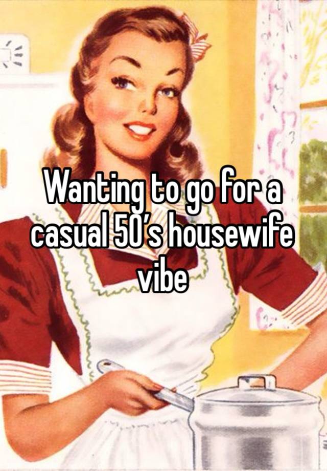 Wanting to go for a casual 50’s housewife vibe