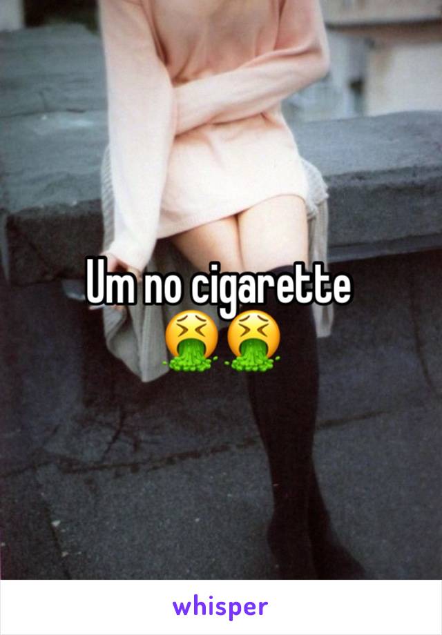 Um no cigarette
🤮🤮