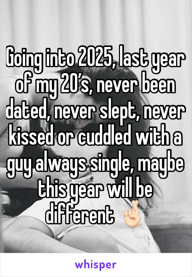 Going into 2025, last year of my 20’s, never been dated, never slept, never kissed or cuddled with a guy always single, maybe this year will be different 🤞🏻