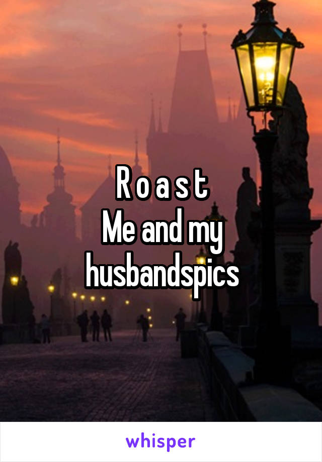 R o a s t
Me and my husbandspics