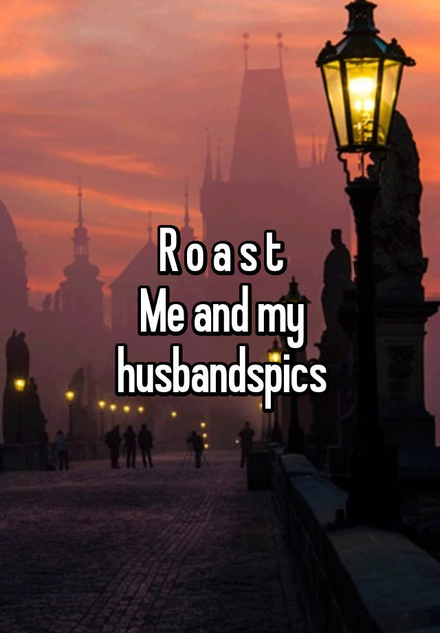 R o a s t
Me and my husbandspics