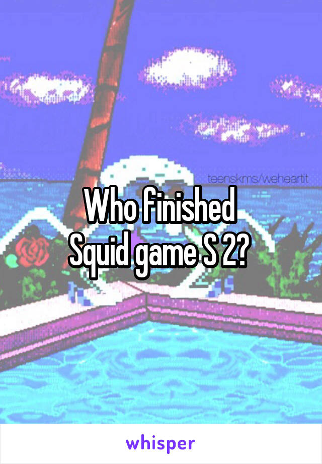 Who finished 
Squid game S 2? 