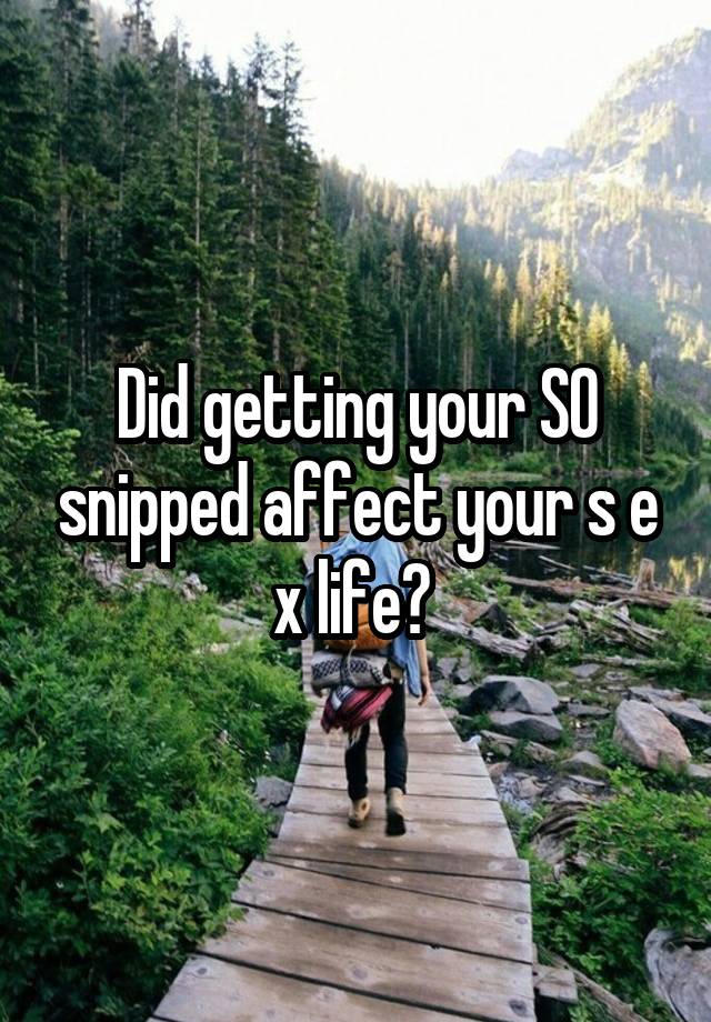 Did getting your SO snipped affect your s e x life? 