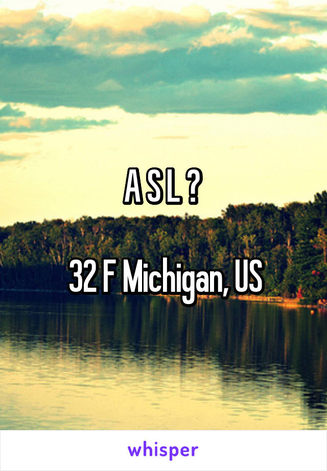 A S L ? 

32 F Michigan, US