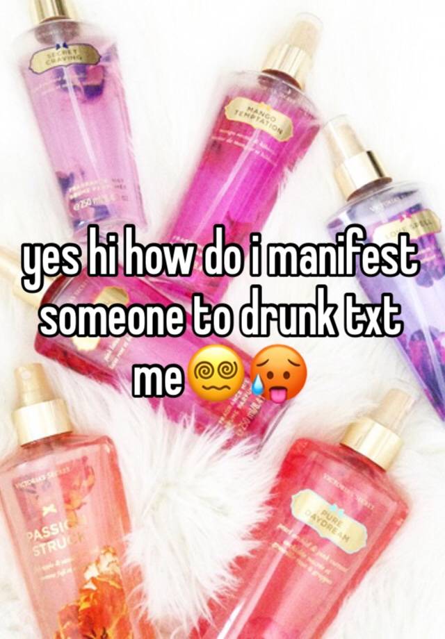 yes hi how do i manifest someone to drunk txt me😵‍💫🥵