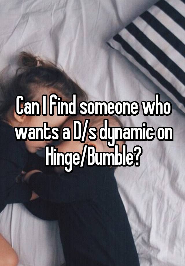 Can I find someone who wants a D/s dynamic on Hinge/Bumble?