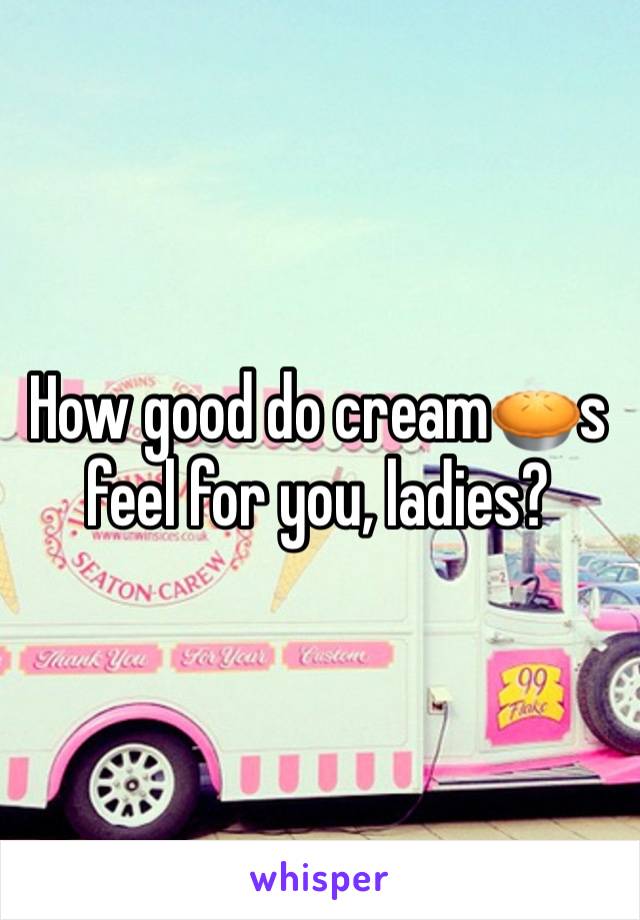 How good do cream🥧s feel for you, ladies?