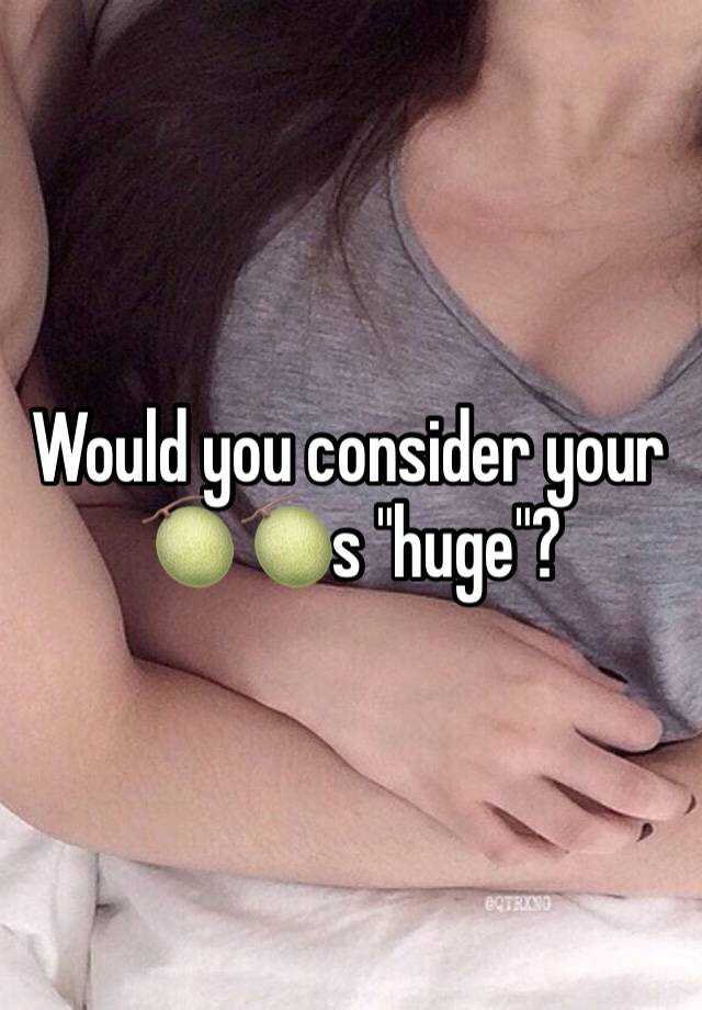 Would you consider your 🍈🍈s "huge"?