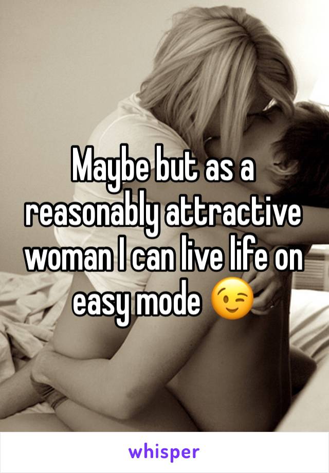 Maybe but as a  reasonably attractive woman I can live life on easy mode 😉