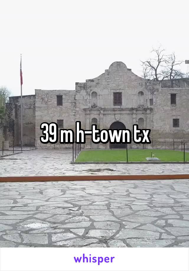 39 m h-town tx