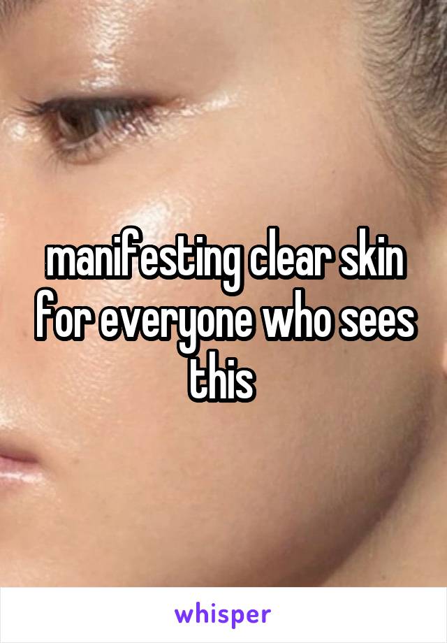 manifesting clear skin for everyone who sees this 