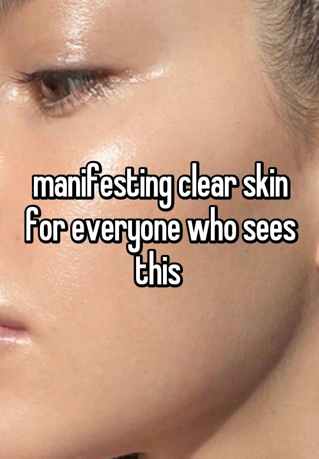 manifesting clear skin for everyone who sees this 