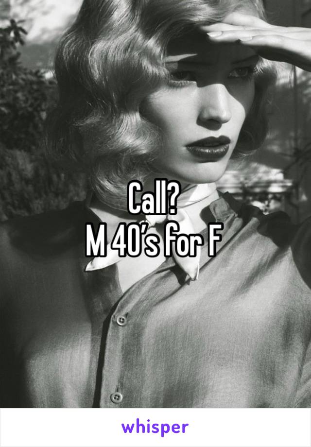 Call?
M 40’s for F