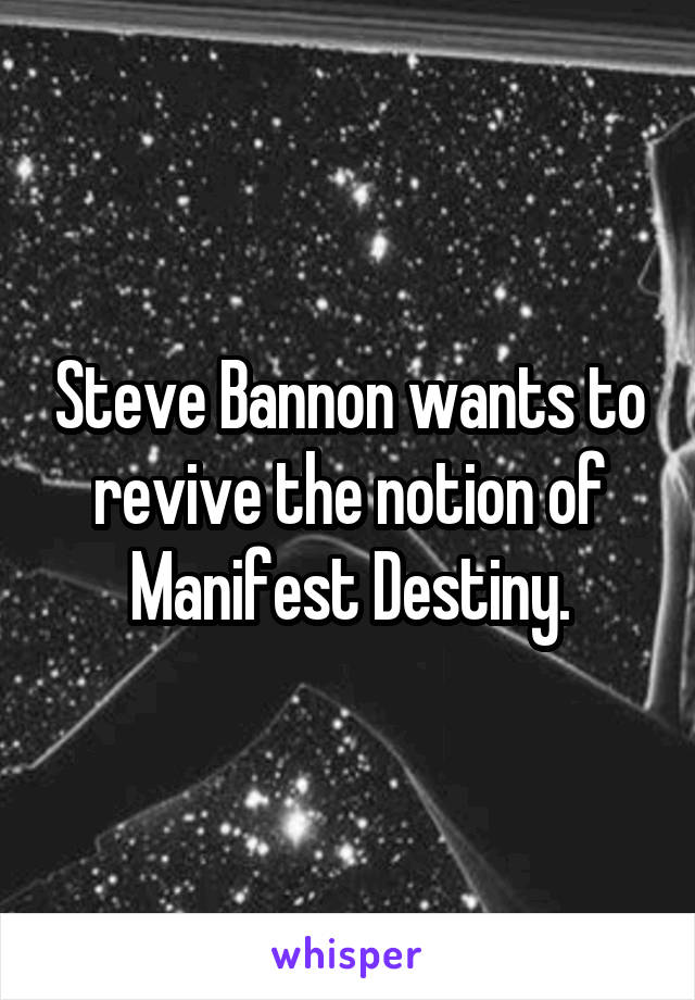 Steve Bannon wants to revive the notion of Manifest Destiny.