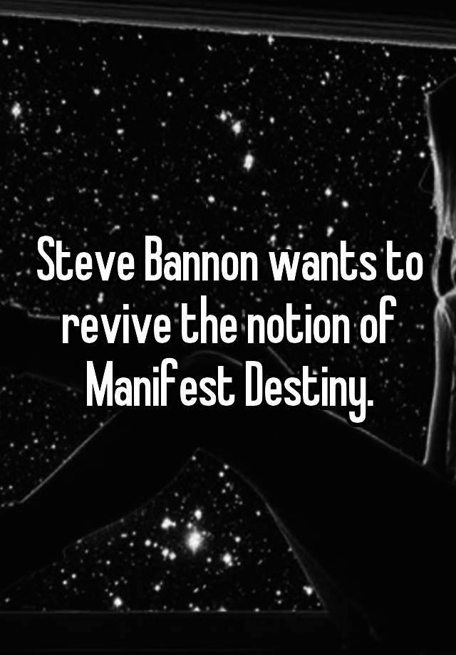 Steve Bannon wants to revive the notion of Manifest Destiny.