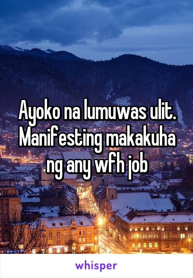 Ayoko na lumuwas ulit. Manifesting makakuha ng any wfh job