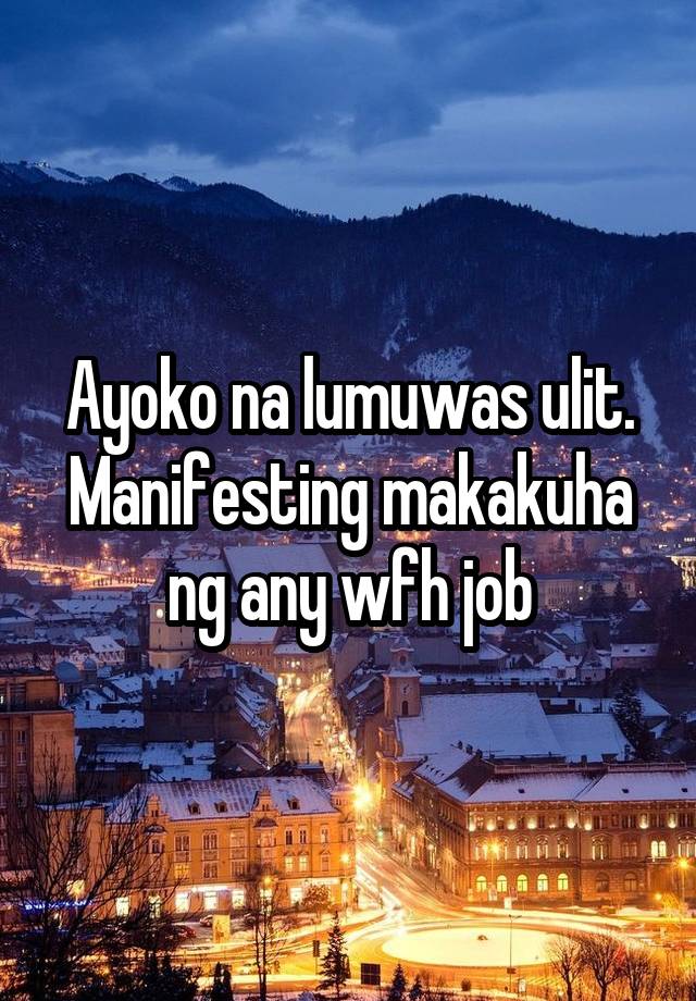 Ayoko na lumuwas ulit. Manifesting makakuha ng any wfh job